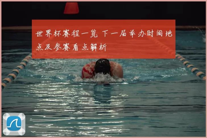 世界杯赛程一览 下一届举办时间地点及参赛看点解析