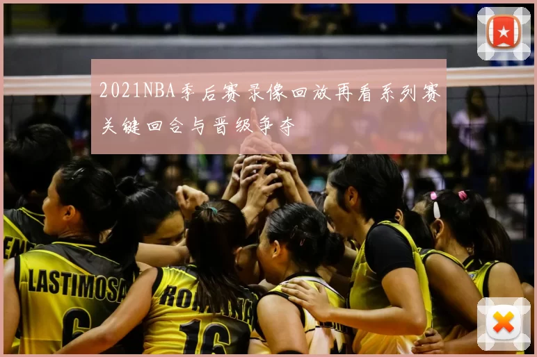 2021NBA季后赛录像回放再看系列赛关键回合与晋级争夺