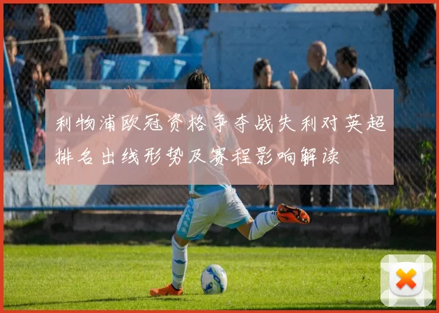 利物浦欧冠资格争夺战失利对英超排名出线形势及赛程影响解读