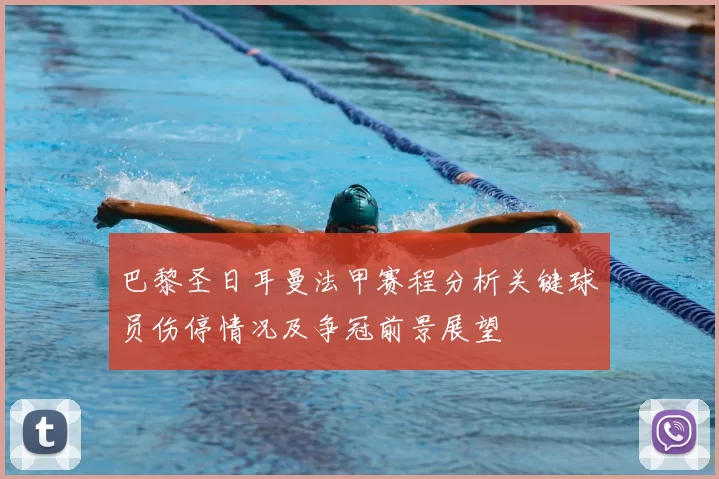 巴黎圣日耳曼法甲赛程分析关键球员伤停情况及争冠前景展望