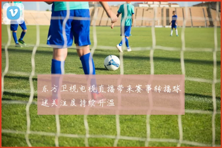 东方卫视电视直播带来赛事转播球迷关注度持续升温
