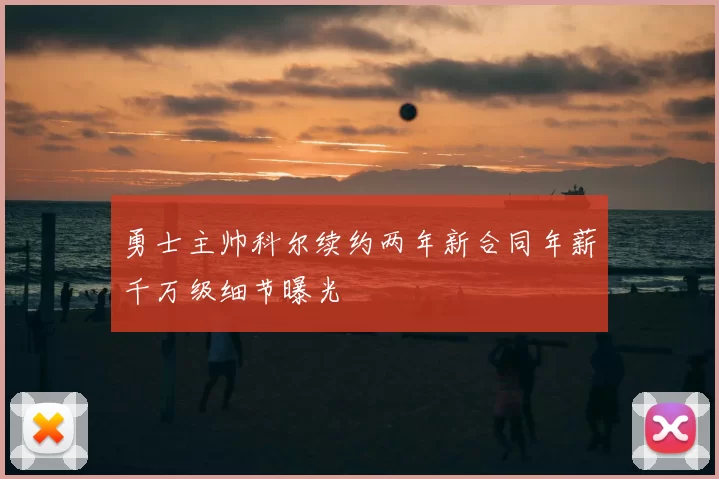 勇士主帅科尔续约两年新合同年薪千万级细节曝光