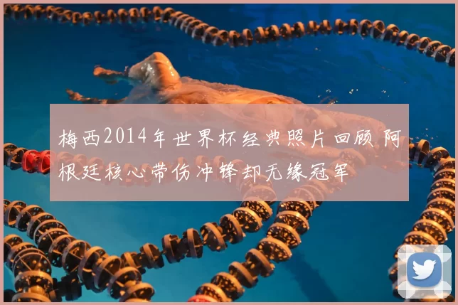 梅西2014年世界杯经典照片回顾 阿根廷核心带伤冲锋却无缘冠军