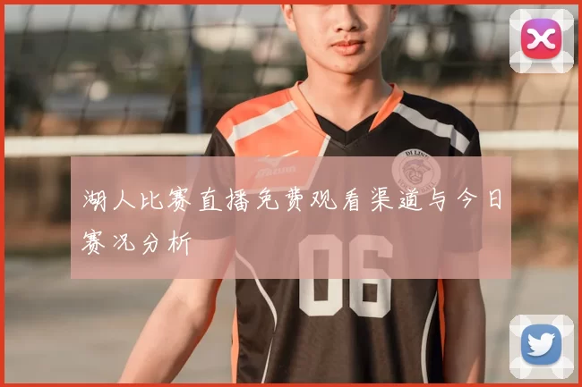 湖人比赛直播免费观看渠道与今日赛况分析