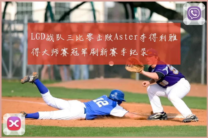 LGD战队三比零击败Aster夺得利雅得大师赛冠军刷新赛季纪录