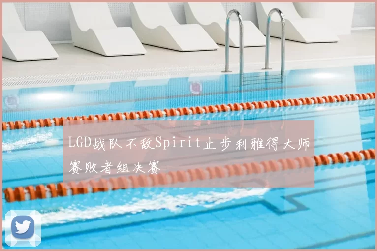 LGD战队不敌Spirit止步利雅得大师赛败者组决赛