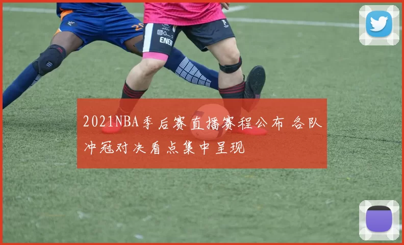 2021NBA季后赛直播赛程公布 各队冲冠对决看点集中呈现