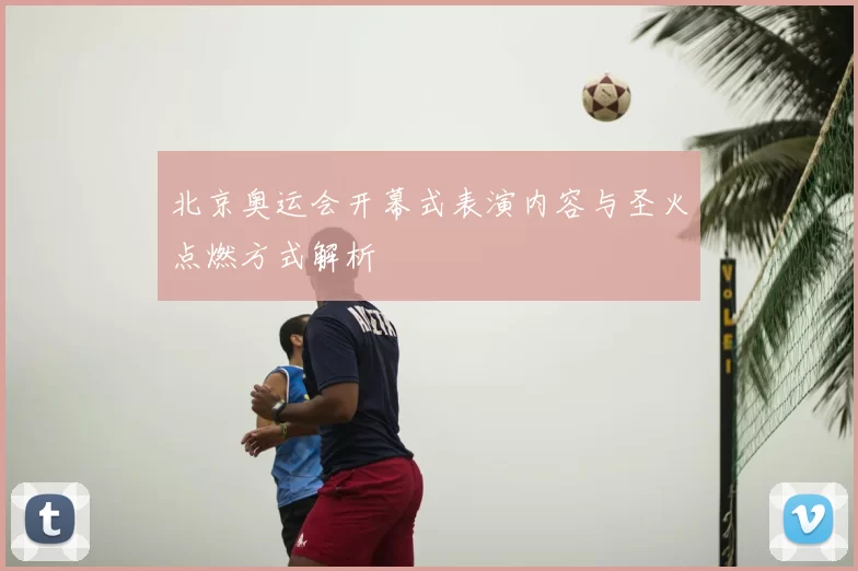 北京奥运会开幕式表演内容与圣火点燃方式解析