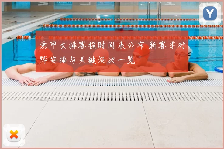 意甲女排赛程时间表公布 新赛季对阵安排与关键场次一览