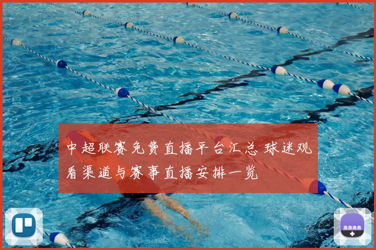 中超联赛免费直播平台汇总 球迷观看渠道与赛事直播安排一览