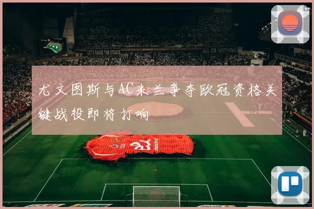 尤文图斯与AC米兰争夺欧冠资格关键战役即将打响